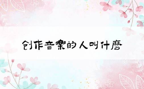 创作音乐的人叫什么