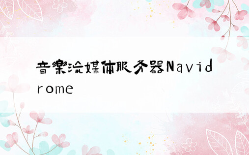 音乐流媒体服务器Navidrome