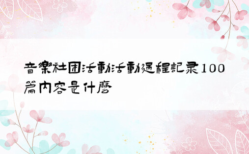 音乐社团活动活动过程记录100篇内容是什么